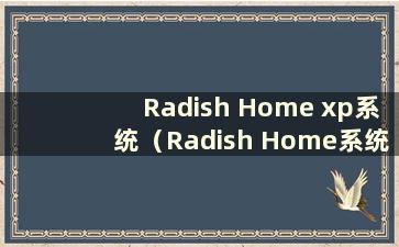 Radish Home xp系统（Radish Home系统安装步骤）